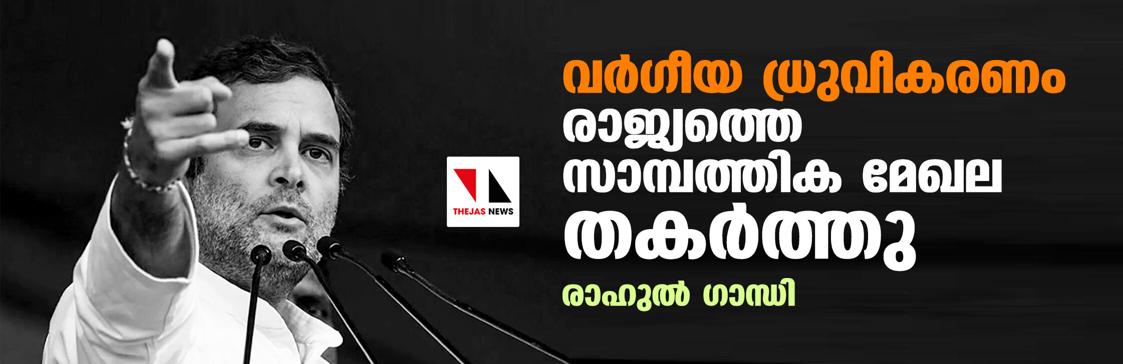 വര്‍ഗീയ ധ്രുവീകരണം രാജ്യത്തെ സാമ്പത്തിക മേഖല തകര്‍ത്തു: രാഹുല്‍ ഗാന്ധി