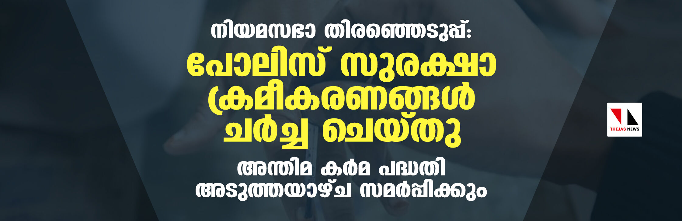 നിയമസഭാ തിരഞ്ഞെടുപ്പ്: പോലിസ് സുരക്ഷാ ക്രമീകരണങ്ങള് ചര്ച്ച ചെയ്തു; അന്തിമ കര്മ പദ്ധതി അടുത്തയാഴ്ച സമര്പ്പിക്കും നിയമസഭാ തിരഞ്ഞെടുപ്പ്: പോലിസ് സുരക്ഷാ ക്രമീകരണങ്ങള് ചര്ച്ച ചെയ്തു; അന്തിമ കര്മ പദ്ധതി അടുത്തയാഴ്ച സമര്പ്പിക്കും