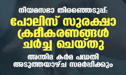 നിയമസഭാ തിരഞ്ഞെടുപ്പ്: പോലിസ് സുരക്ഷാ ക്രമീകരണങ്ങള്‍ ചര്‍ച്ച ചെയ്തു; അന്തിമ കര്‍മ പദ്ധതി  അടുത്തയാഴ്ച സമര്‍പ്പിക്കും