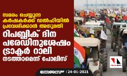 സമരം ചെയ്യുന്ന കര്‍ഷകര്‍ക്ക് ഡല്‍ഹിയില്‍ പ്രവേശിക്കാന്‍ അനുമതി; ട്രാക്ടര്‍ റാലി റിപബ്ലിക് ദിന പരേഡിനുശേഷം നടത്താമെന്ന് പോലിസ്