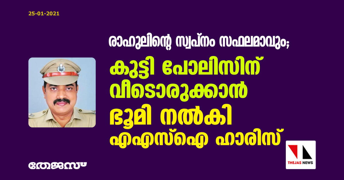 രാഹുലിന്റെ സ്വപ്‌നം സഫലമാവും;  കുട്ടി പോലിസിന് വീടൊരുക്കാന്‍ ഭൂമി നല്‍കി എഎസ്‌ഐ ഹാരിസ്