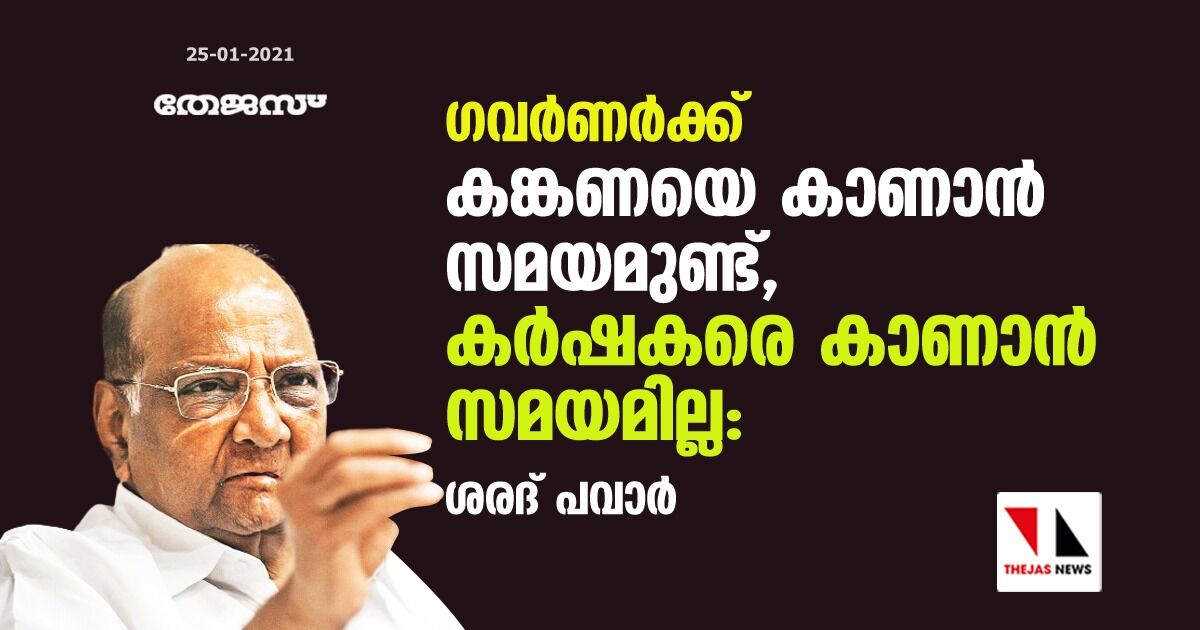 ഗവര്ണര്ക്ക് കങ്കണയെ കാണാന് സമയമുണ്ട്, കര്ഷകരെ കാണാന് സമയമില്ല: ശരദ് പവാര് ഗവര്ണര്ക്ക് കങ്കണയെ കാണാന് സമയമുണ്ട്, കര്ഷകരെ കാണാന് സമയമില്ല: ശരദ് പവാര്