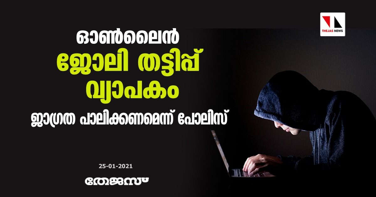 ഓണ്‍ലൈന്‍ ജോലി തട്ടിപ്പ് വ്യാപകം; ജാഗ്രത പാലിക്കണമെന്ന് പോലിസ്