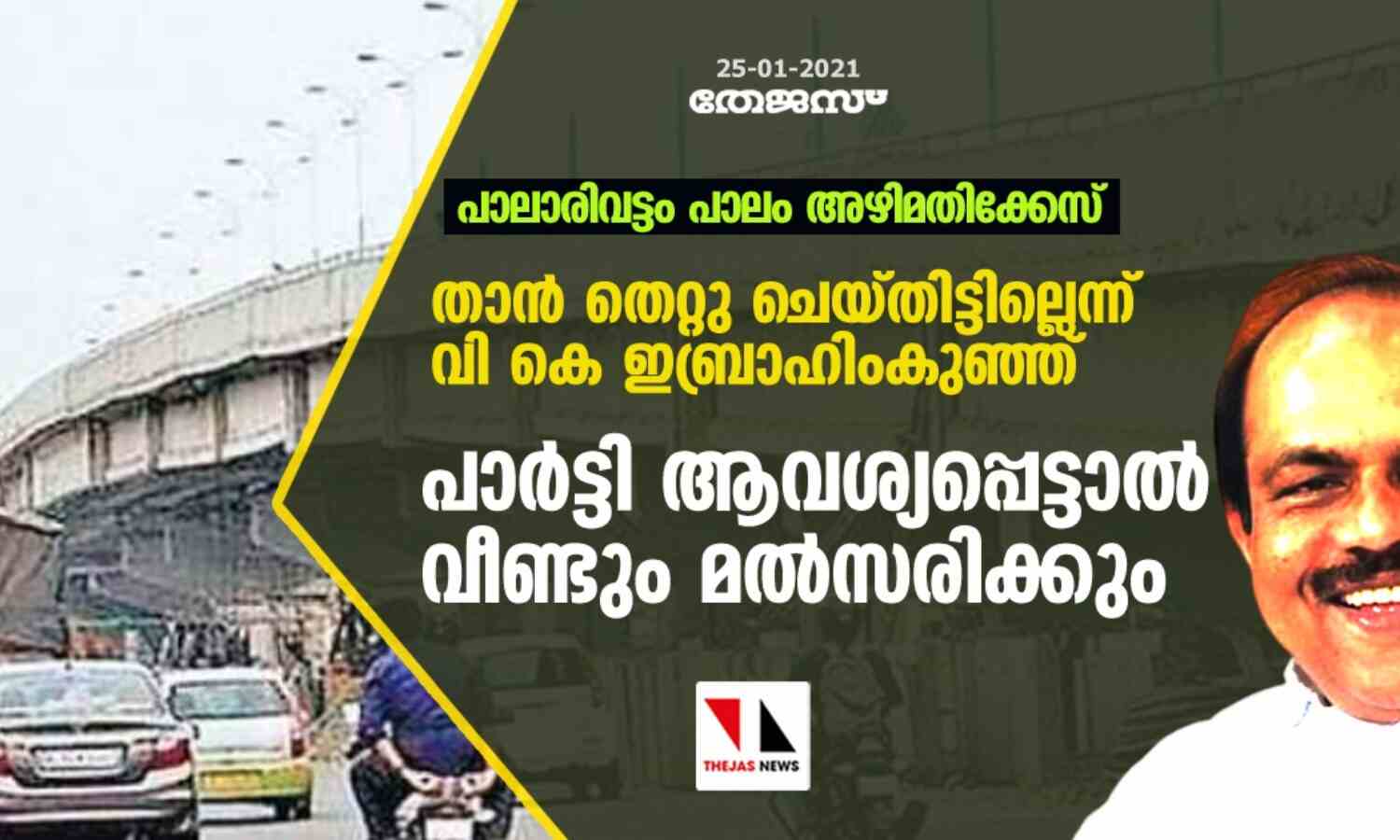 പാലാരിവട്ടം പാലം അഴിമതിക്കേസ്:താന് തെറ്റു ചെയ്തിട്ടില്ലെന്ന് വി കെ ഇബ്രാഹിംകുഞ്ഞ്;പാര്ടി ആവശ്യപ്പെട്ടാല് വീണ്ടും മല്സരിക്കും പാലാരിവട്ടം പാലം അഴിമതിക്കേസ്:താന് തെറ്റു ചെയ്തിട്ടില്ലെന്ന് വി കെ ഇബ്രാഹിംകുഞ്ഞ്;പാര്ടി ആവശ്യപ്പെട്ടാല് വീണ്ടും മല്സരിക്കും