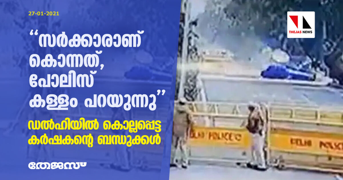 സര്‍ക്കാരാണ് കൊന്നത്, പോലിസ് കള്ളം പറയുന്നു;   ഡല്‍ഹിയില്‍ കൊല്ലപ്പെട്ട കര്‍ഷകന്റെ ബന്ധുക്കള്‍