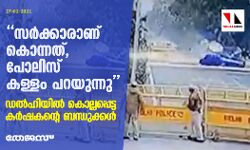 സര്‍ക്കാരാണ് കൊന്നത്, പോലിസ് കള്ളം പറയുന്നു;   ഡല്‍ഹിയില്‍ കൊല്ലപ്പെട്ട കര്‍ഷകന്റെ ബന്ധുക്കള്‍