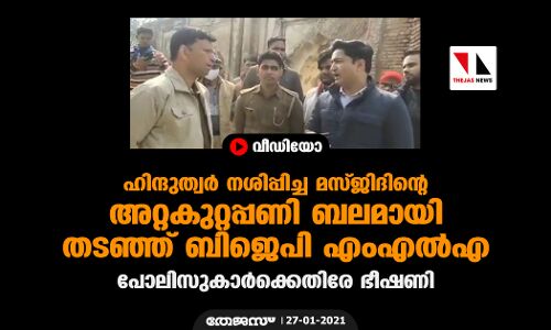 ഹിന്ദുത്വര്‍ ആക്രമിച്ച മസ്ജിദിന്റെ അറ്റകുറ്റപ്പണി ബലമായി തടഞ്ഞ് ബിജെപി എംഎല്‍എ, പോലിസുകാര്‍ക്കെതിരേ ഭീഷണി (വീഡിയോ)