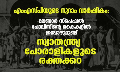 എംഎസ്പിയുടെ നൂറാം വാര്‍ഷികം: മലബാര്‍ സ്‌പെഷല്‍ പോലിസിന്റെ കൈകളില്‍ ഇപ്പോഴുമുണ്ട് സ്വാതന്ത്ര്യ പോരാളികളുടെ രക്തക്കറ