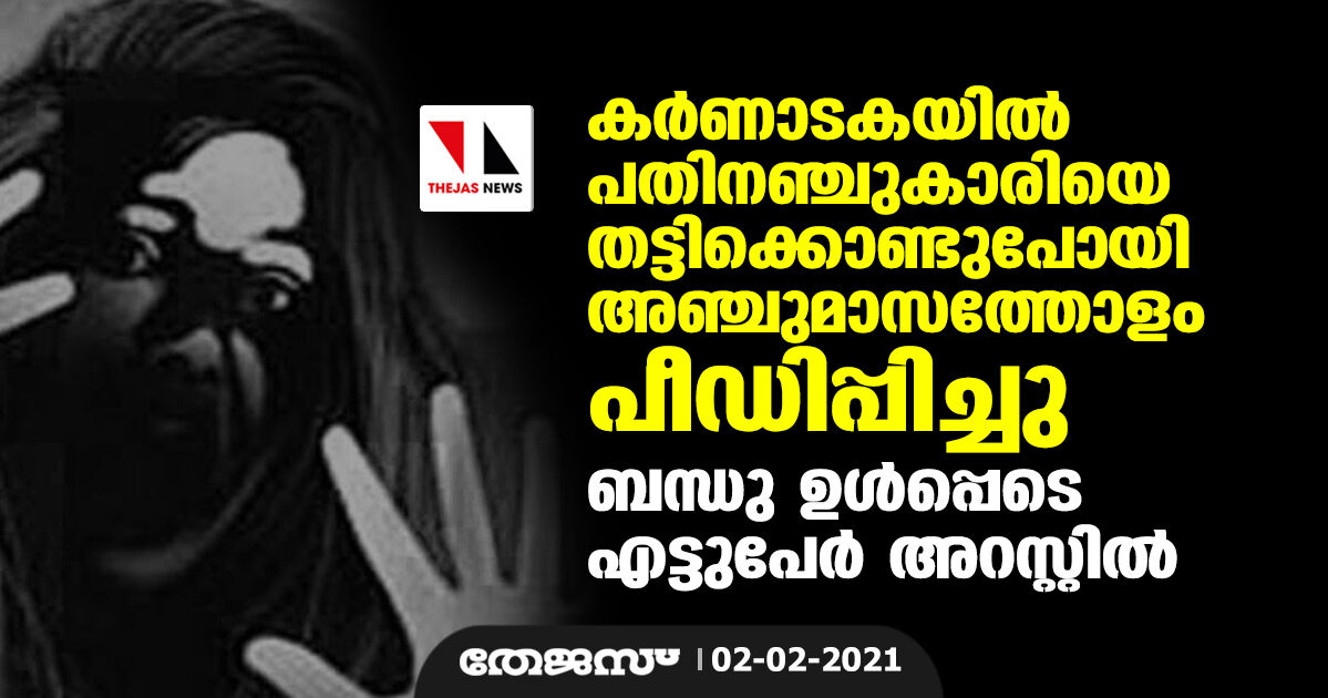 കര്‍ണാടകയില്‍ പതിനഞ്ചുകാരിയെ തട്ടിക്കൊണ്ടുപോയി അഞ്ചുമാസത്തോളം പീഡിപ്പിച്ചു; ബന്ധു ഉള്‍പ്പെടെ എട്ടുപേര്‍ അറസ്റ്റില്‍