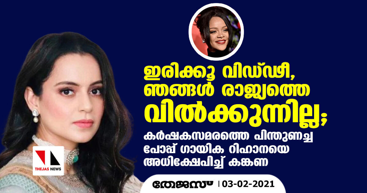 ഇരിക്കൂ വിഡ്ഢീ, ഞങ്ങള് രാജ്യത്തെ വില്ക്കുന്നില്ല; കര്ഷകസമരത്തെ പിന്തുണച്ച പോപ്പ് ഗായിക റിഹാനയെ അധിക്ഷേപിച്ച് കങ്കണ ഇരിക്കൂ വിഡ്ഢീ, ഞങ്ങള് രാജ്യത്തെ വില്ക്കുന്നില്ല; കര്ഷകസമരത്തെ പിന്തുണച്ച പോപ്പ് ഗായിക റിഹാനയെ അധിക്ഷേപിച്ച് കങ്കണ