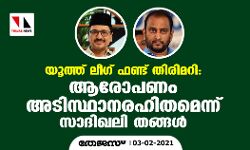 യൂത്ത് ലീഗ് ഫണ്ട് തിരിമറി: ആരോപണം അടിസ്ഥാനരഹിതമെന്ന് സാദിഖലി തങ്ങള്‍