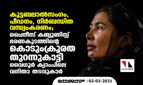 കൂട്ടബലാല്‍സംഗം, പീഡനം, നിര്‍ബന്ധിത വന്ധ്യംകരണം; ചൈനീസ് കമ്മ്യൂണിസ്റ്റ് ഭരണകൂടത്തിന്റെ കൊടുംക്രൂരത തുറന്നുകാട്ടി വൈഗൂര്‍ ക്യാംപിലെ വനിതാ തടവുകാര്‍