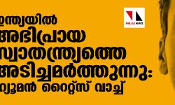 ഇന്ത്യയില്‍ അഭിപ്രായ സ്വാതന്ത്ര്യത്തെ അടിച്ചമര്‍ത്തുന്നു: ഹ്യൂമന്‍ റൈറ്റ്‌സ് വാച്ച്