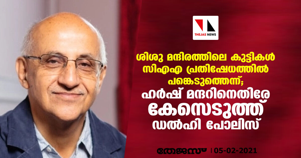 ശിശു മന്ദിരത്തിലെ കുട്ടികള്‍ സിഎഎ പ്രതിഷേധത്തില്‍ പങ്കെടുത്തെന്ന്; ഹര്‍ഷ് മന്ദറിനെതിരേ കേസെടുത്ത് ഡല്‍ഹി പോലിസ്