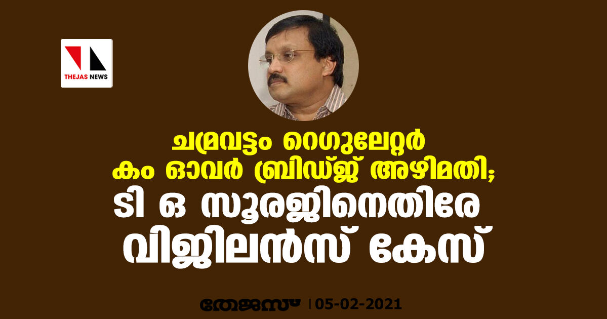 ചമ്രവട്ടം റെഗുലേറ്റര്‍ കം ഓവര്‍ ബ്രിഡ്ജ് അഴിമതി; ടി ഒ സൂരജിനെതിരേ വിജിലന്‍സ് കേസ്