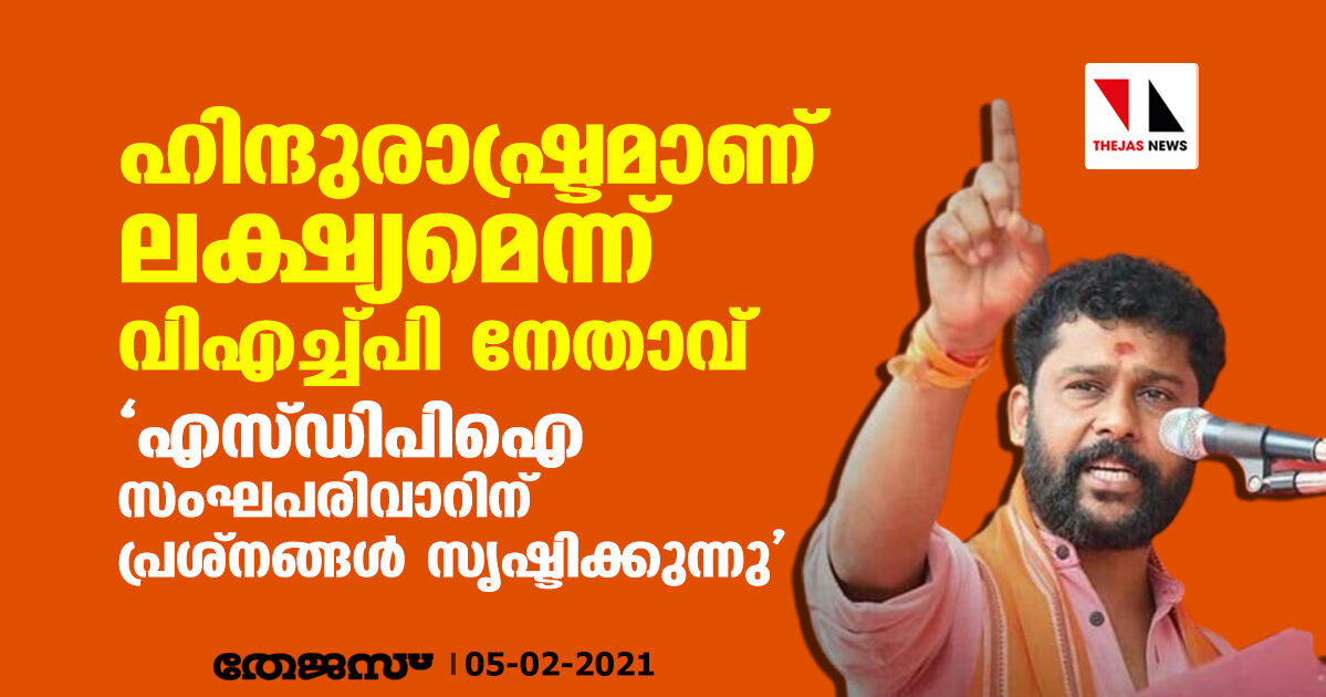 ഹിന്ദുരാഷ്ട്രമാണ് ലക്ഷ്യമെന്ന് വിഎച്ച്പി നേതാവ്; എസ്ഡിപിഐ സംഘപരിവാറിന് പ്രശ്നങ്ങള് സൃഷ്ടിക്കുന്നു ഹിന്ദുരാഷ്ട്രമാണ് ലക്ഷ്യമെന്ന് വിഎച്ച്പി നേതാവ്; എസ്ഡിപിഐ സംഘപരിവാറിന് പ്രശ്നങ്ങള് സൃഷ്ടിക്കുന്നു