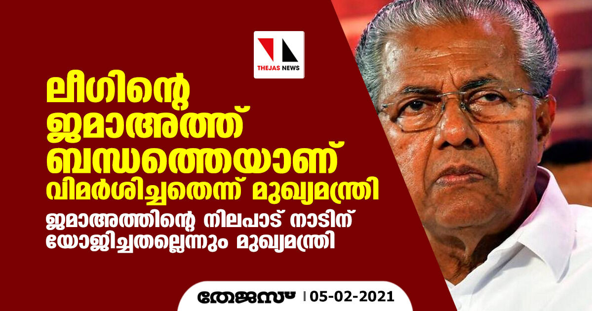 ലീഗിന്റെ ജമാഅത്ത് ബന്ധത്തെയാണ് വിമര്ശിച്ചതെന്ന് മുഖ്യമന്ത്രി ലീഗിന്റെ ജമാഅത്ത് ബന്ധത്തെയാണ് വിമര്ശിച്ചതെന്ന് മുഖ്യമന്ത്രി
