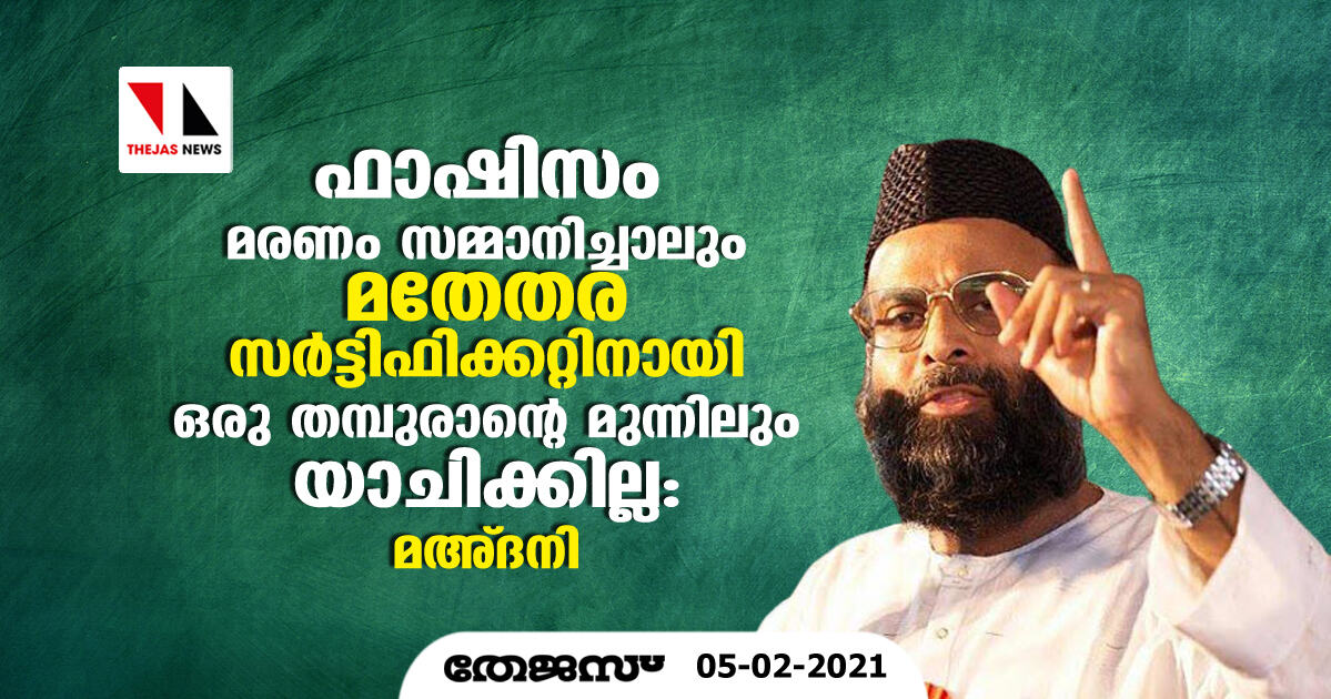 ഫാഷിസം മരണം സമ്മാനിച്ചാലും മതേതര സര്‍ട്ടിഫിക്കറ്റിനായി  ഒരു തമ്പുരാന്റെ മുന്നിലും യാചിക്കില്ല: മഅ്ദനി