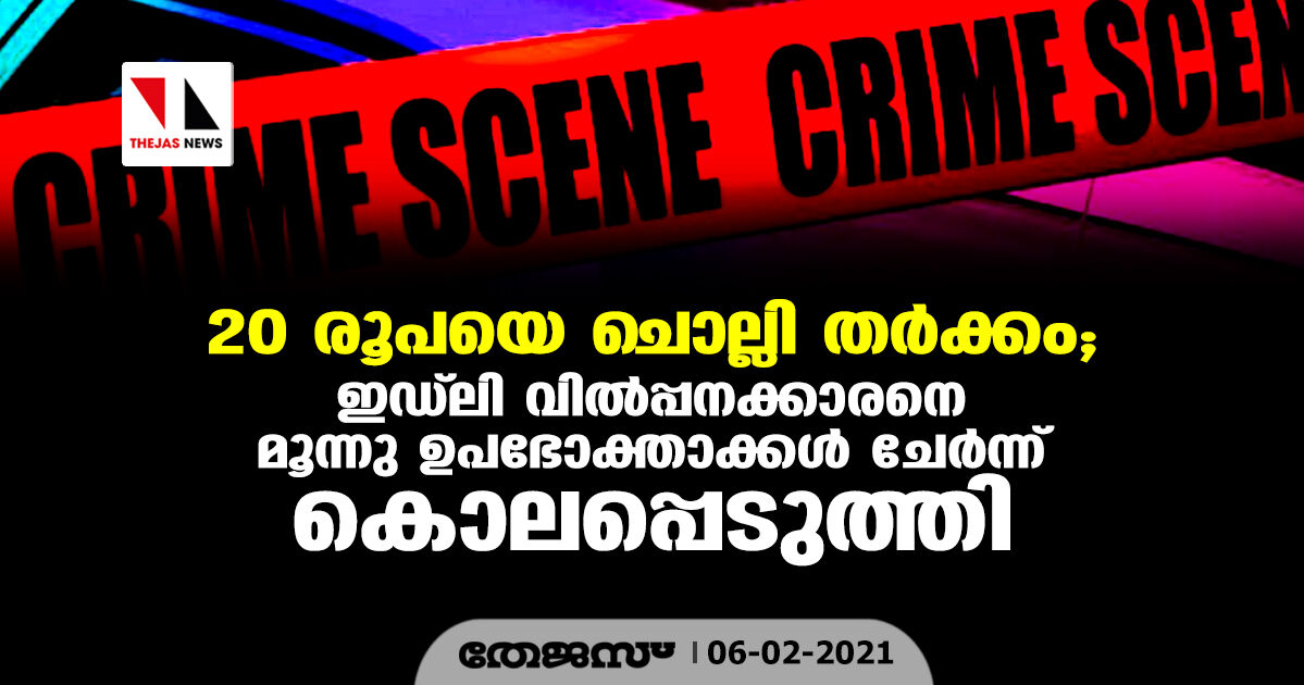 20 രൂപയെ ചൊല്ലി തര്‍ക്കം; ഇഡ്‌ലി വില്‍പ്പനക്കാരനെ മൂന്നു പേര്‍ ചേര്‍ന്ന് കൊലപ്പെടുത്തി