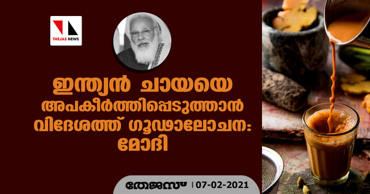 ഇന്ത്യന് ചായയെ അപകീര്ത്തിപ്പെടുത്താന് വിദേശത്ത് ഗൂഢാലോചന: മോദി ഇന്ത്യന് ചായയെ അപകീര്ത്തിപ്പെടുത്താന് വിദേശത്ത് ഗൂഢാലോചന: മോദി