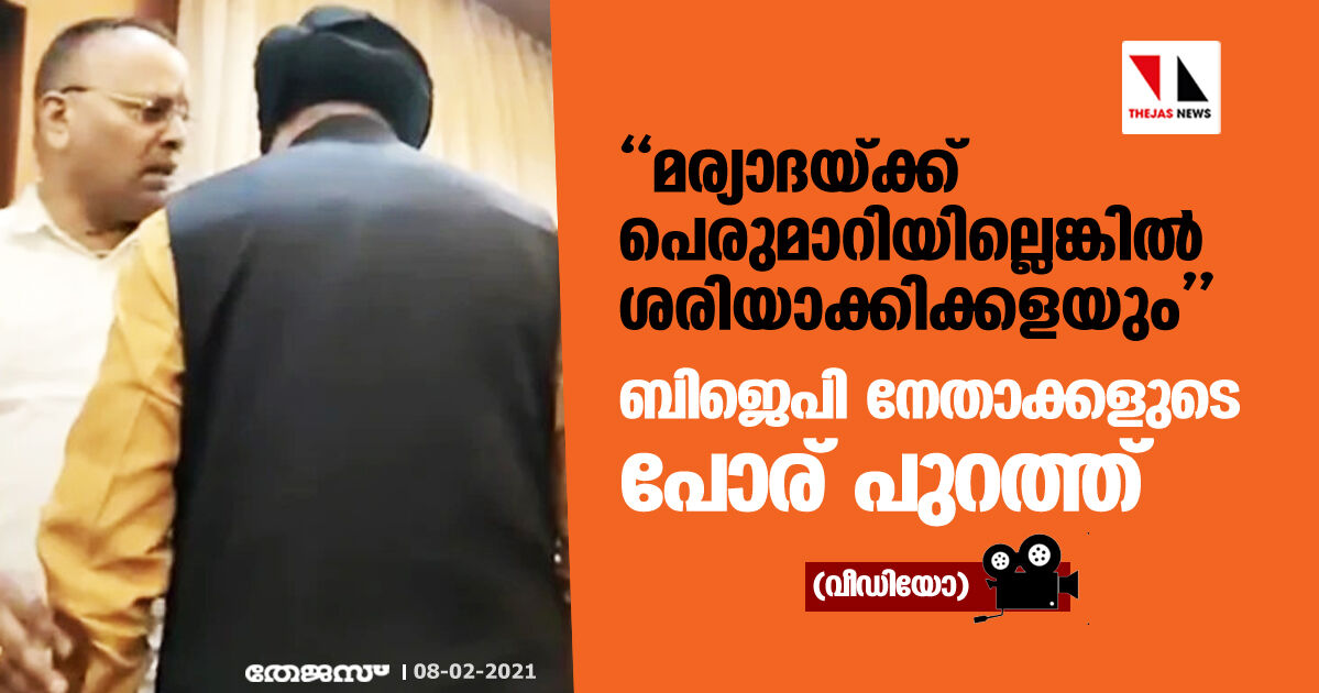 മര്യാദയ്ക്ക് പെരുമാറിയില്ലെങ്കില്‍ ശരിയാക്കിക്കളയും;   ബിജെപി നേതാക്കളുടെ പോര് പുറത്ത്(വീഡിയോ)
