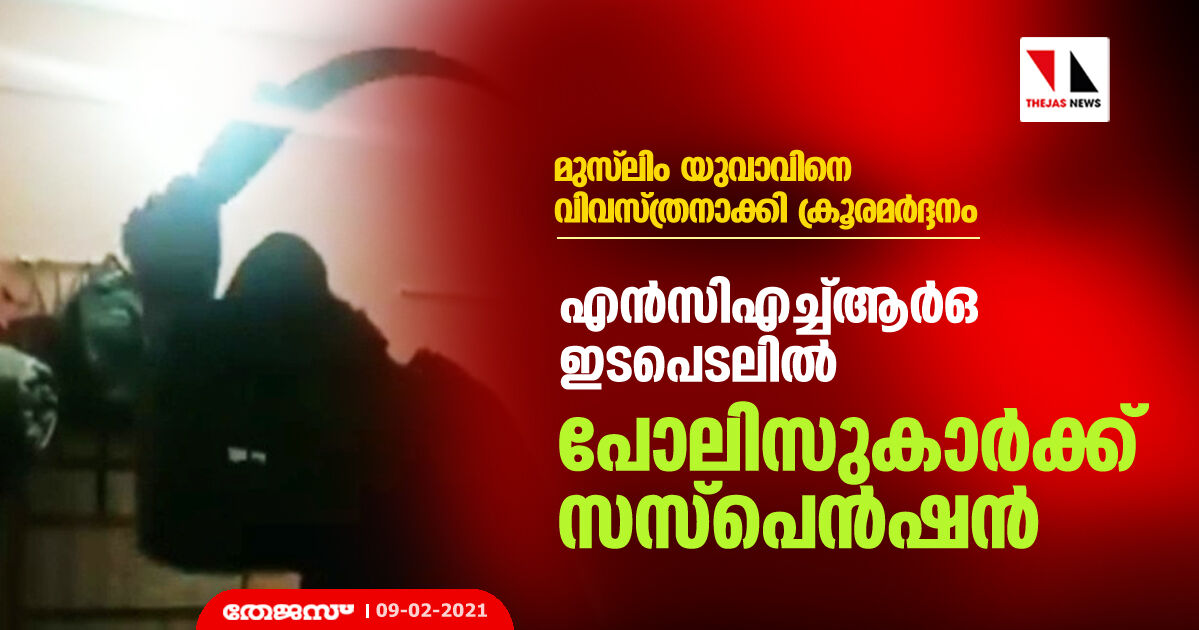 മുസ്‌ലിം യുവാവിനെ വിവസ്ത്രനാക്കി ക്രൂരമര്‍ദ്ദനം; എന്‍സിഎച്ച്ആര്‍ഒ ഇടപെടലില്‍ പോലിസുകാര്‍ക്ക് സസ്‌പെന്‍ഷന്‍