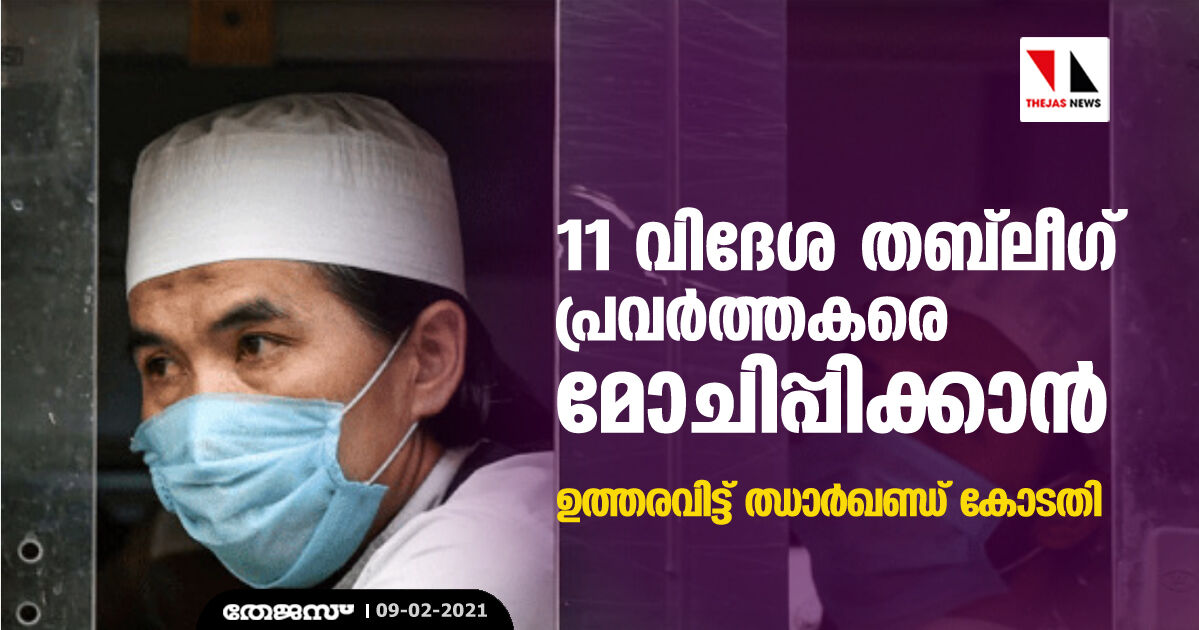 11 വിദേശ തബ്‌ലീഗ് പ്രവര്‍ത്തകരെ  മോചിപ്പിക്കാന്‍ ഉത്തരവിട്ട് ഝാര്‍ഖണ്ഡ് കോടതി