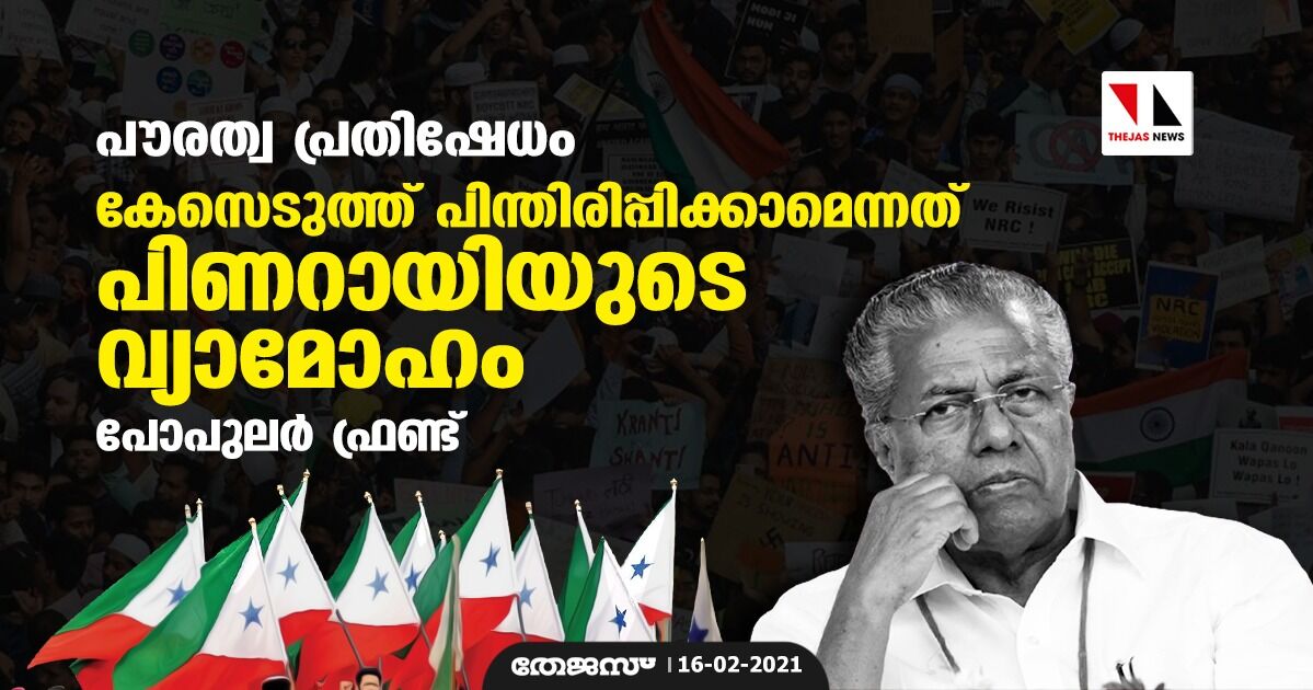 പൗരത്വ പ്രതിഷേധം: കേസെടുത്ത് പിന്തിരിപ്പിക്കാമെന്നത് പിണറായിയുടെ വ്യാമോഹം- പോപുലര്‍ ഫ്രണ്ട്