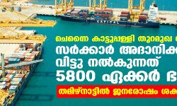 ചെന്നൈ കാട്ടുപ്പള്ളി തുറമുഖ വികസനം; സര്‍ക്കാര്‍ അദാനിക്ക് വിട്ടു നല്‍കുന്നത് 5800 ഏക്കര്‍ ഭൂമി; തമിഴ്‌നാട്ടില്‍ ജനരോഷം ശക്തം