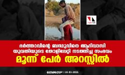 ഭര്‍ത്താവിന്റെ ബന്ധുവിനെ ആദിവാസി യുവതിയുടെ തോളിലേറ്റി നടത്തിച്ച സംഭവം:  മൂന്ന് പേര്‍ അറസ്റ്റില്‍