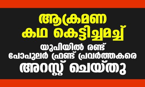 ആക്രമണകഥ കെട്ടിച്ചമച്ച് യുപിയില്‍ രണ്ട് പോപുലര്‍ ഫ്രണ്ട് പ്രവര്‍ത്തകരെ അറസ്റ്റ് ചെയ്തു; ആരോപണം വ്യാജമെന്ന് പോപുലർ ഫ്രണ്ട്