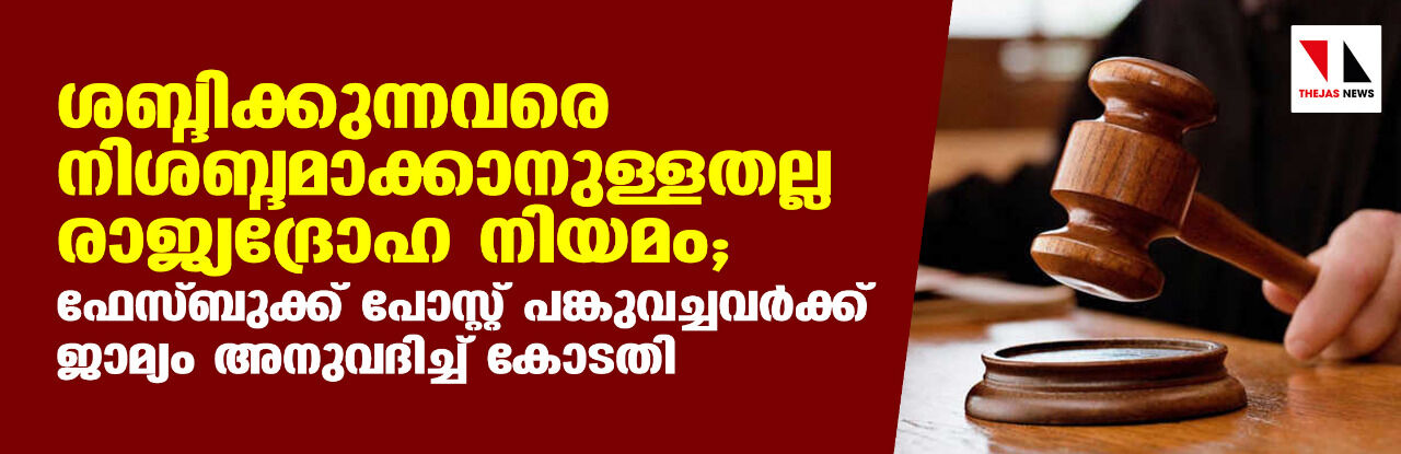 ശബ്ദിക്കുന്നവരെ നിശബ്ദമാക്കാനുള്ളതല്ല രാജ്യദ്രോഹ നിയമം; ഫേസ്ബുക്ക് പോസ്റ്റ് പങ്കുവച്ചവര്ക്ക് ജാമ്യം അനുവദിച്ച് കോടതി ശബ്ദിക്കുന്നവരെ നിശബ്ദമാക്കാനുള്ളതല്ല രാജ്യദ്രോഹ നിയമം; ഫേസ്ബുക്ക് പോസ്റ്റ് പങ്കുവച്ചവര്ക്ക് ജാമ്യം അനുവദിച്ച് കോടതി