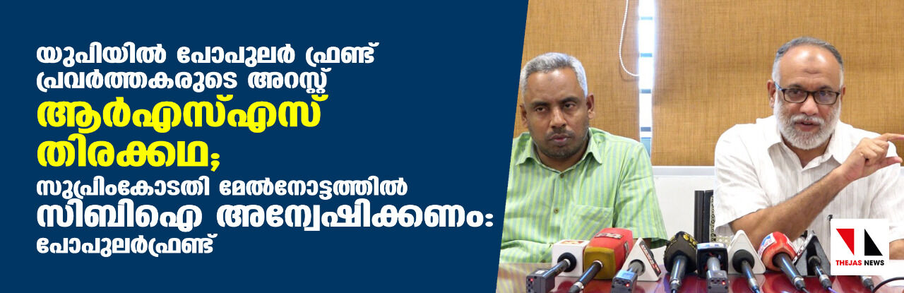 യുപിയില് പോപുലര് ഫ്രണ്ട് പ്രവര്ത്തകരുടെ അറസ്റ്റ് ആര്എസ്എസ് തിരക്കഥ; സുപ്രിംകോടതി മേല്നോട്ടത്തില് സിബിഐ അന്വേഷിക്കണം: പോപുലര്ഫ്രണ്ട് യുപിയില് പോപുലര് ഫ്രണ്ട് പ്രവര്ത്തകരുടെ അറസ്റ്റ് ആര്എസ്എസ് തിരക്കഥ; സുപ്രിംകോടതി മേല്നോട്ടത്തില് സിബിഐ അന്വേഷിക്കണം: പോപുലര്ഫ്രണ്ട്