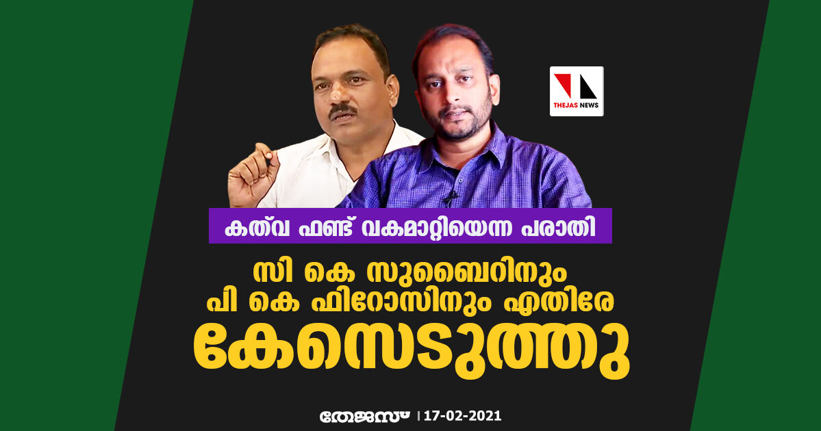 കത് വ ഫണ്ട് വകമാറ്റിയെന്ന പരാതി:  സി കെ സുബൈറിനും പി കെ ഫിറോസിനും എതിരേ കേസെടുത്തു
