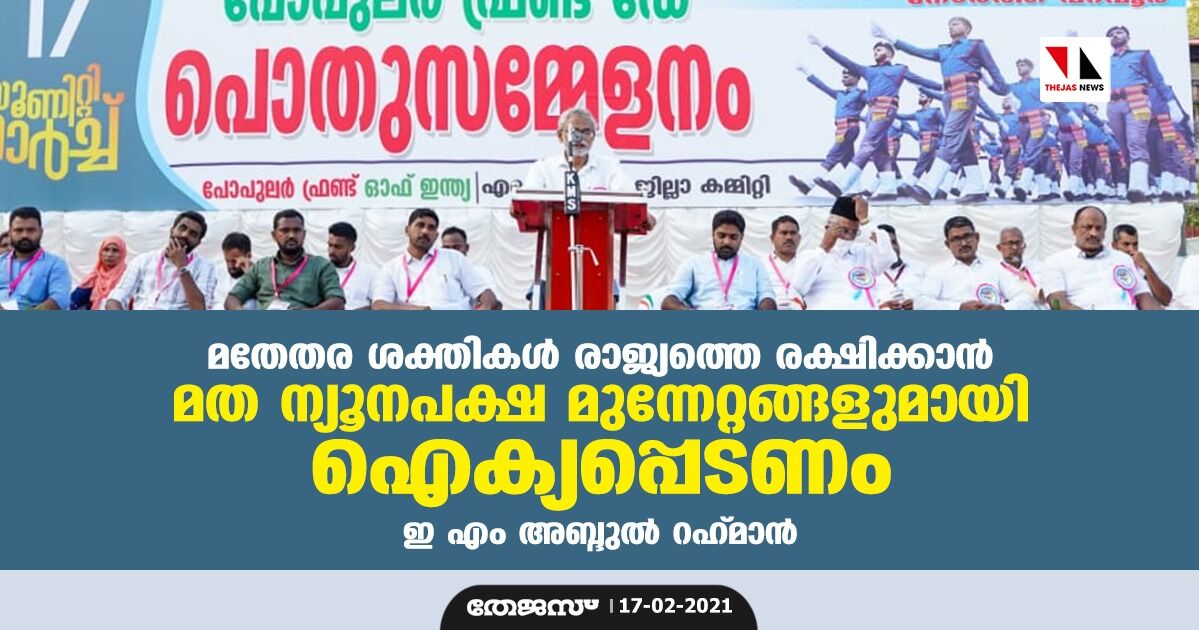 മതേതര ശക്തികള്‍ രാജ്യത്തെ രക്ഷിക്കാന്‍ മത ന്യൂനപക്ഷ മുന്നേറ്റങ്ങളുമായി ഐക്യപ്പെടണം:ഇ എം അബ്ദുല്‍ റഹ് മാന്‍