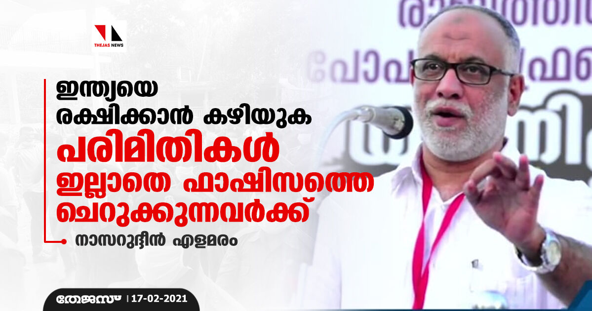 ഇന്ത്യയെ രക്ഷിക്കാന്‍ കഴിയുക പരിമിതികള്‍ ഇല്ലാതെ ഫാഷിസത്തെ ചെറുക്കുന്നവര്‍ക്ക്: നാസറുദ്ദീന്‍ എളമരം