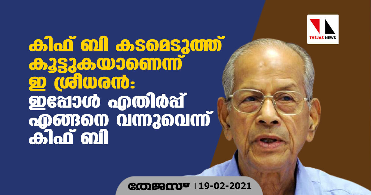 കിഫ് ബി കടമെടുത്ത് കൂട്ടുകയാണെന്ന് ഇ ശ്രീധരന്‍: ഇപ്പോള്‍ എതിര്‍പ്പ് എങ്ങിനെ വന്നുവെന്ന് കിഫ് ബി