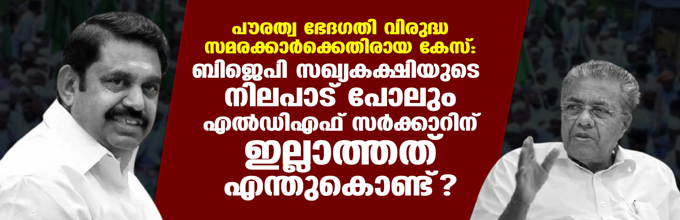 പൗരത്വ ഭേദഗതി വിരുദ്ധ സമരക്കാര്‍ക്കെതിരായ കേസ് : ബിജെപി സഖ്യകക്ഷിയുടെ നിലപാട് പോലും എല്‍ഡിഎഫ് സര്‍ക്കാറിന് ഇല്ലാത്തത് എന്തുകൊണ്ട് ?