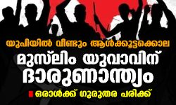 യുപിയില്‍ വീണ്ടും ആള്‍ക്കൂട്ടക്കൊല;  മുസ് ലിം യുവാവിന് ദാരുണാന്ത്യം, ഒരാള്‍ക്ക് ഗുരുതര പരിക്ക്
