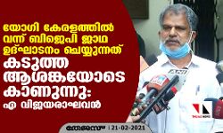 യോഗി കേരളത്തിൽ വന്ന് ബിജെപി ജാഥ ഉദ്ഘാടനം ചെയ്യുന്നത് കടുത്ത ആശങ്കയോടെ കാണുന്നു: എ വിജയരാഘവൻ