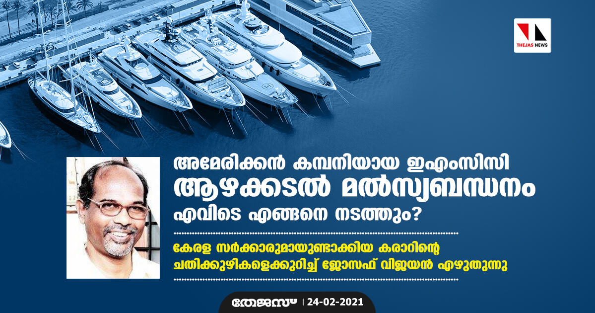 അമേരിക്കന്‍ കമ്പനിയായ ഇഎംസിസി ആഴക്കടല്‍ മല്‍സ്യബന്ധനം എവിടെ എങ്ങനെ നടത്തും? കേരള സര്‍ക്കാരുമായുണ്ടാക്കിയ കരാറിന്റെ   ചതിക്കുഴികളെക്കുറിച്ച് ജോസഫ് വിജയന്‍ എഴുതുന്നു