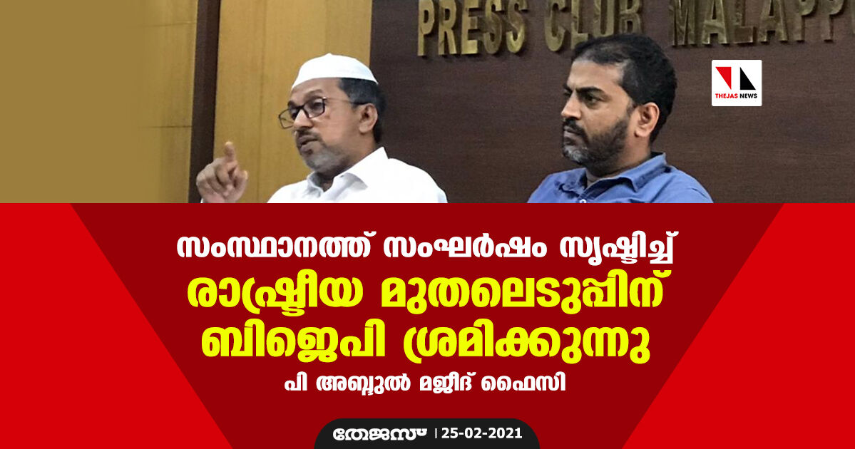 സംസ്ഥാനത്ത് സംഘര്‍ഷം സൃഷ്ടിച്ച് രാഷ്ട്രീയ മുതലെടുപ്പിന് ബിജെപി ശ്രമിക്കുന്നു: പി അബ്ദുല്‍ മജീദ് ഫൈസി