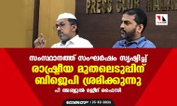 സംസ്ഥാനത്ത് സംഘര്‍ഷം സൃഷ്ടിച്ച് രാഷ്ട്രീയ മുതലെടുപ്പിന് ബിജെപി ശ്രമിക്കുന്നു: പി അബ്ദുല്‍ മജീദ് ഫൈസി