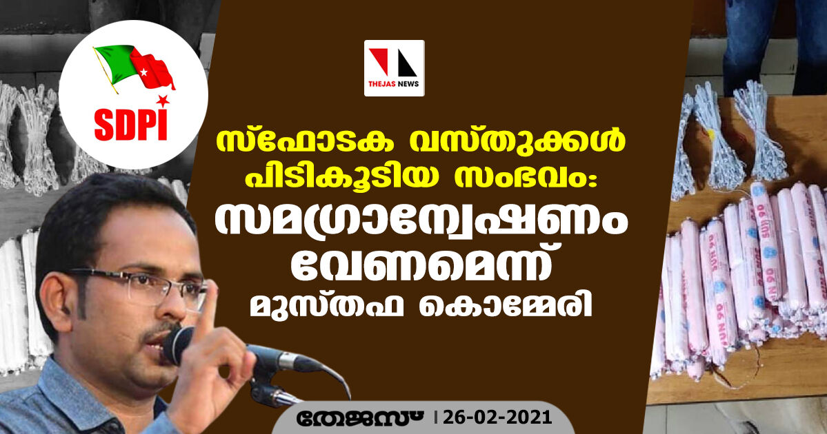 സ്‌ഫോടക വസ്തുക്കള്‍ പിടികൂടിയ സംഭവം: സമഗ്രാന്വേഷണം വേണമെന്ന് മുസ്തഫ കൊമ്മേരി