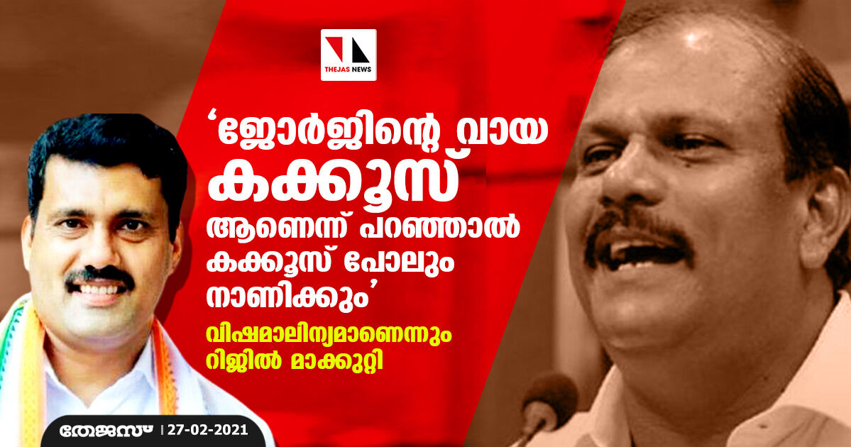 ജോര്‍ജിന്റെ വായ കക്കൂസ് ആണെന്ന് പറഞ്ഞാല്‍ കക്കൂസ് പോലും നാണിക്കും; വിഷമാലിന്യമാണെന്നും റിജില്‍ മാക്കുറ്റി