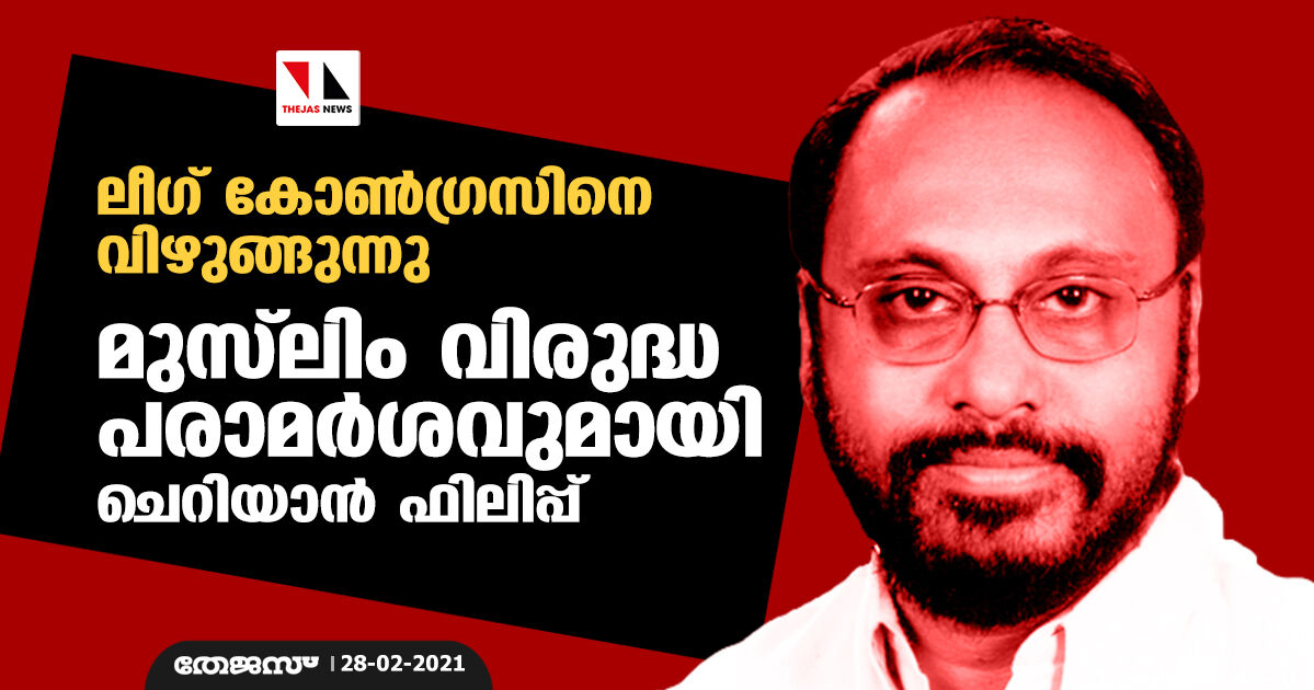 ലീഗ് കോണ്‍ഗ്രസിനെ വിഴുങ്ങുന്നു; മുസ്‌ലിം വിരുദ്ധ പരാമര്‍ശവുമായി ചെറിയാന്‍ ഫിലിപ്പ്