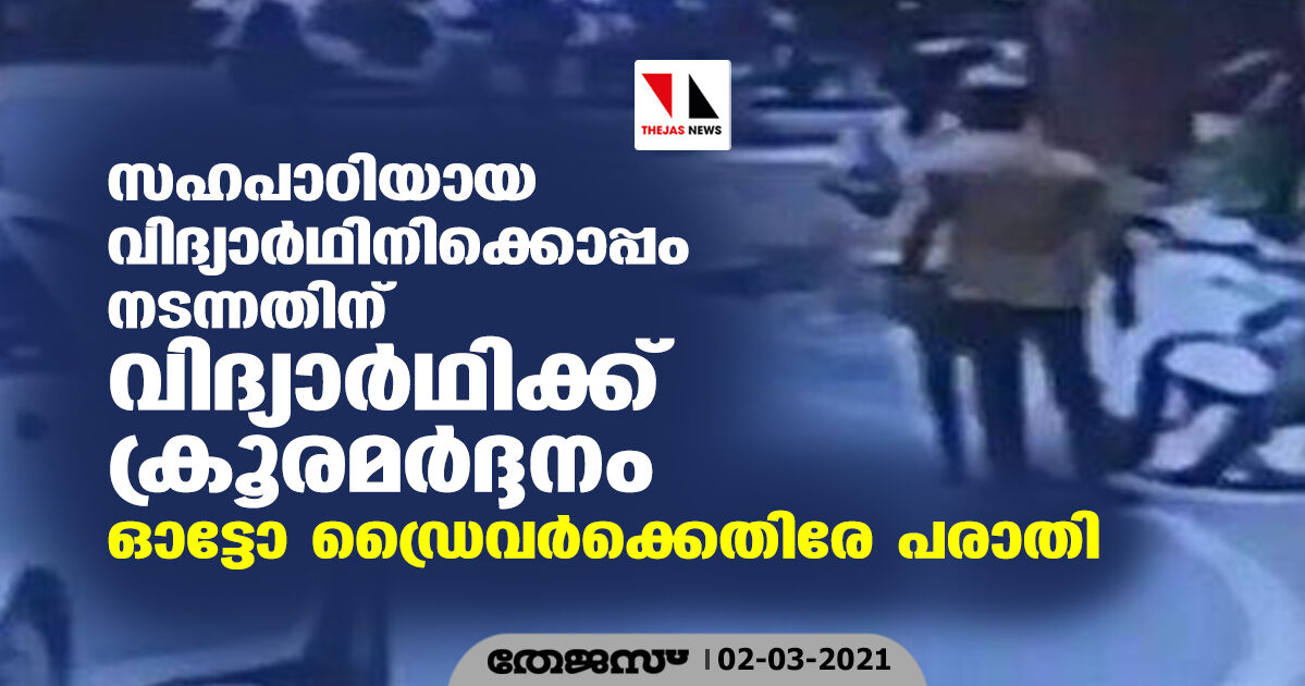 സഹപാഠിയായ വിദ്യാര്ഥിനിക്കൊപ്പം നടന്നതിന് വിദ്യാര്ഥിക്ക് ക്രൂരമര്ദ്ദനം; ഓട്ടോ ഡ്രൈവര്ക്കെതിരേ പരാതി (വീഡിയോ) സഹപാഠിയായ വിദ്യാര്ഥിനിക്കൊപ്പം നടന്നതിന് വിദ്യാര്ഥിക്ക് ക്രൂരമര്ദ്ദനം; ഓട്ടോ ഡ്രൈവര്ക്കെതിരേ പരാതി (വീഡിയോ)