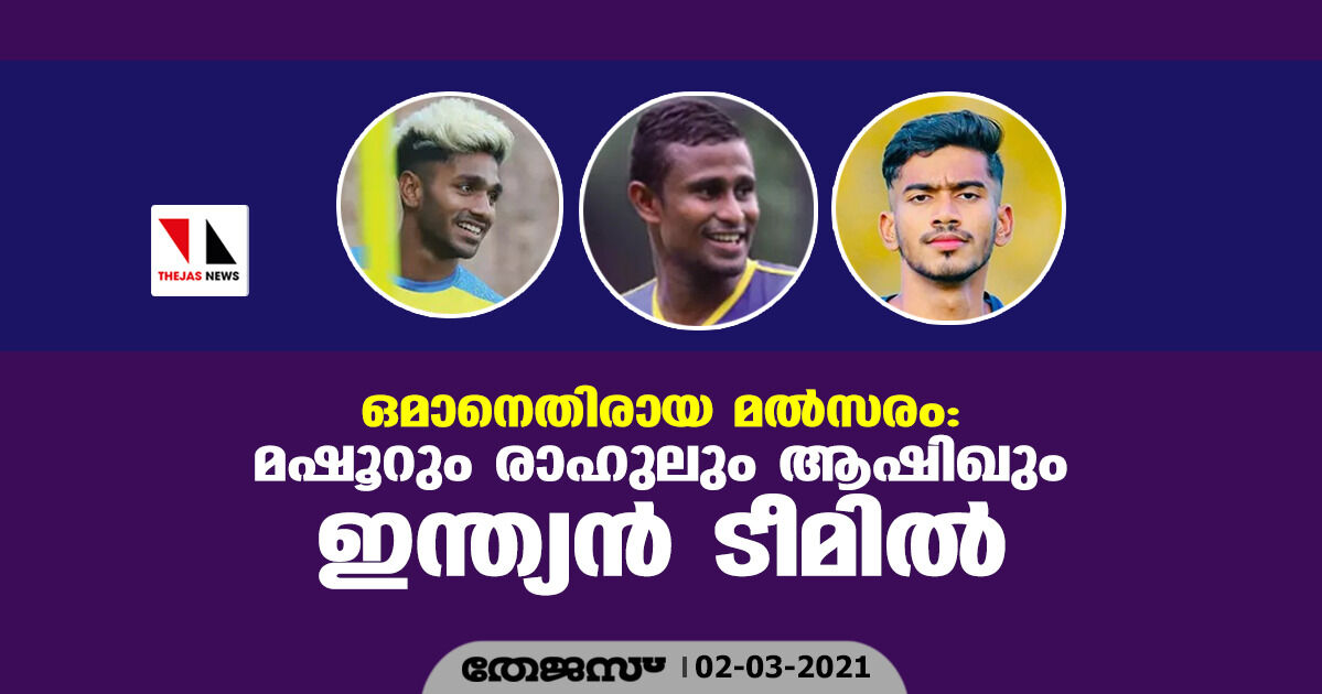 ഒമാനെതിരായ മല്‍സരം; മഷൂറും രാഹുലും ആഷിഖും ഇന്ത്യന്‍ ടീമില്‍