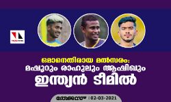 ഒമാനെതിരായ മല്‍സരം; മഷൂറും രാഹുലും ആഷിഖും ഇന്ത്യന്‍ ടീമില്‍