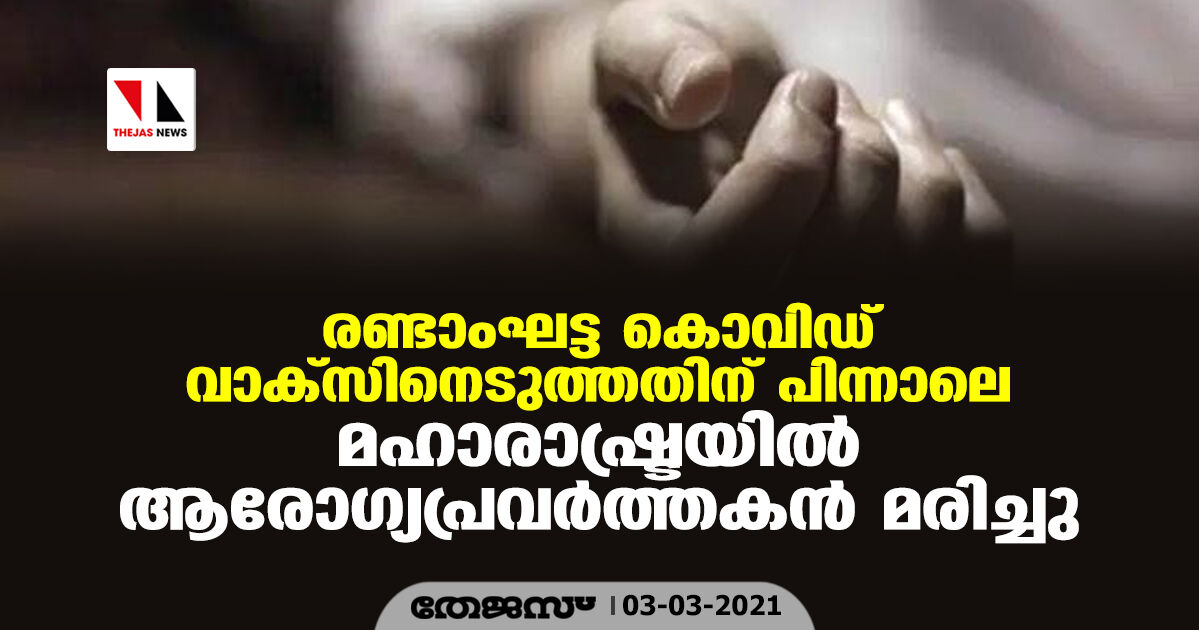 രണ്ടാംഘട്ട കൊവിഡ് വാക്‌സിനെടുത്തതിന് പിന്നാലെ മഹാരാഷ്ട്രയില്‍ ആരോഗ്യപ്രവര്‍ത്തകന്‍ മരിച്ചു